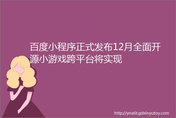 百度小程序正式发布12月全面开源小游戏跨平台将实现